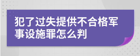 犯了过失提供不合格军事设施罪怎么判