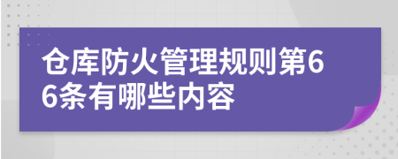 仓库防火管理规则第66条有哪些内容