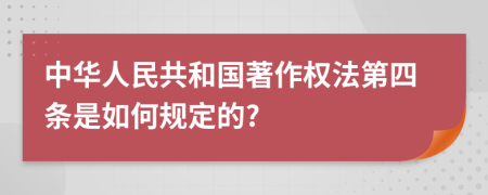 中华人民共和国著作权法第四条是如何规定的?