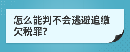 怎么能判不会逃避追缴欠税罪？