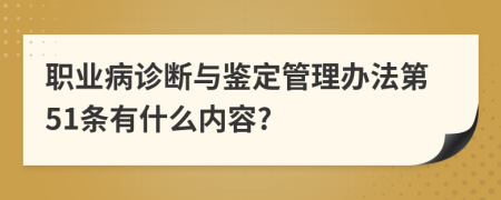 职业病诊断与鉴定管理办法第51条有什么内容?