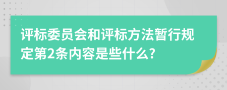 评标委员会和评标方法暂行规定第2条内容是些什么?
