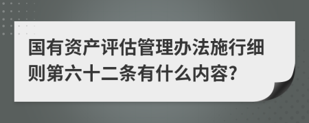 国有资产评估管理办法施行细则第六十二条有什么内容?