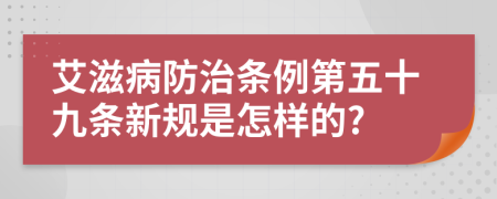 艾滋病防治条例第五十九条新规是怎样的?
