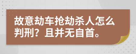 故意劫车抢劫杀人怎么判刑？且并无自首。