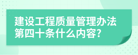 建设工程质量管理办法第四十条什么内容?