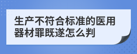 生产不符合标准的医用器材罪既遂怎么判