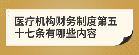 医疗机构财务制度第五十七条有哪些内容