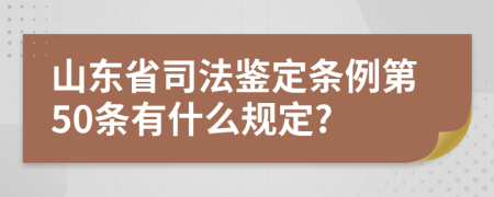 山东省司法鉴定条例第50条有什么规定?