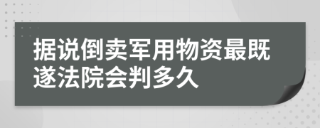据说倒卖军用物资最既遂法院会判多久