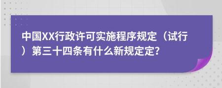 中国XX行政许可实施程序规定（试行）第三十四条有什么新规定定？