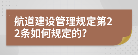 航道建设管理规定第22条如何规定的?