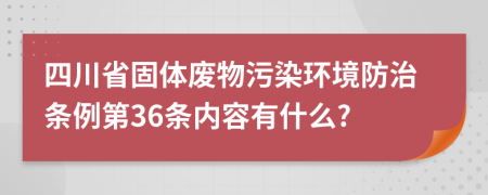 四川省固体废物污染环境防治条例第36条内容有什么?