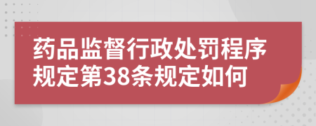 药品监督行政处罚程序规定第38条规定如何