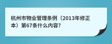 杭州市物业管理条例（2013年修正本）第67条什么内容?