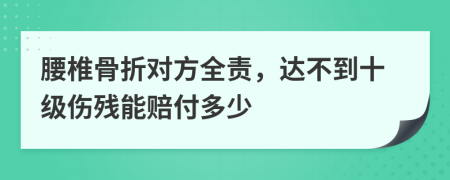 腰椎骨折对方全责，达不到十级伤残能赔付多少