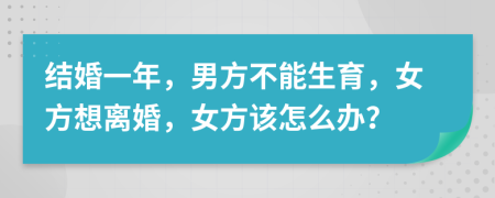 结婚一年，男方不能生育，女方想离婚，女方该怎么办？