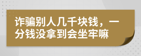 诈骗别人几千块钱，一分钱没拿到会坐牢嘛