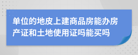 单位的地皮上建商品房能办房产证和土地使用证吗能买吗