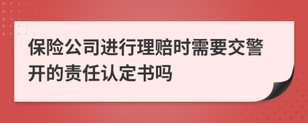保险公司进行理赔时需要交警开的责任认定书吗