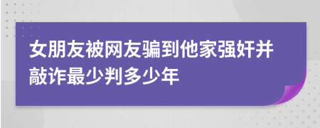 女朋友被网友骗到他家强奸并敲诈最少判多少年