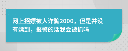 网上招嫖被人诈骗2000，但是并没有嫖到，报警的话我会被抓吗