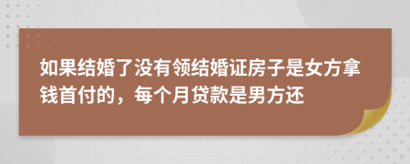 如果结婚了没有领结婚证房子是女方拿钱首付的，每个月贷款是男方还