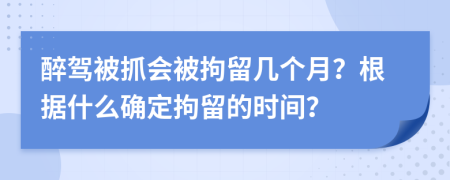 醉驾被抓会被拘留几个月？根据什么确定拘留的时间？