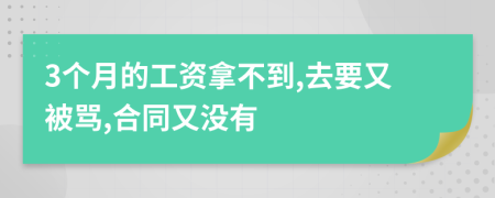 3个月的工资拿不到,去要又被骂,合同又没有