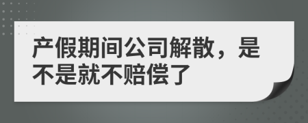 产假期间公司解散，是不是就不赔偿了