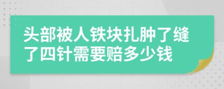 头部被人铁块扎肿了缝了四针需要赔多少钱