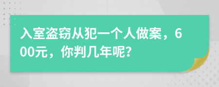 入室盗窃从犯一个人做案，600元，你判几年呢？