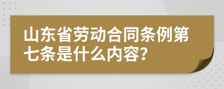 山东省劳动合同条例第七条是什么内容？