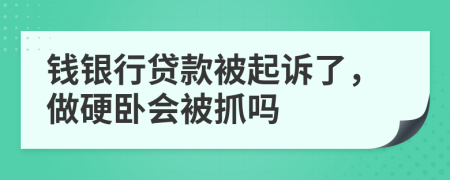 钱银行贷款被起诉了，做硬卧会被抓吗