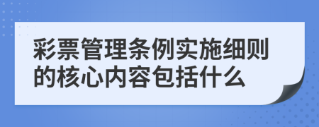 彩票管理条例实施细则的核心内容包括什么