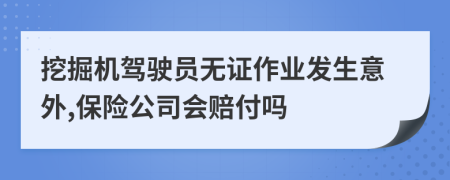 挖掘机驾驶员无证作业发生意外,保险公司会赔付吗