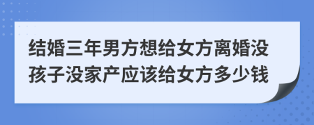 结婚三年男方想给女方离婚没孩子没家产应该给女方多少钱