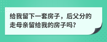 给我留下一套房子，后父分的走母亲留给我的房子吗？