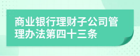 商业银行理财子公司管理办法第四十三条