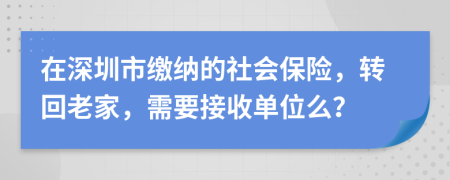 在深圳市缴纳的社会保险，转回老家，需要接收单位么？