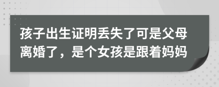 孩子出生证明丢失了可是父母离婚了，是个女孩是跟着妈妈