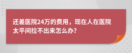 还差医院24万的费用，现在人在医院太平间拉不出来怎么办？