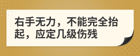 右手无力，不能完全抬起，应定几级伤残