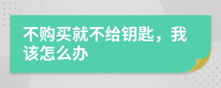 不购买就不给钥匙，我该怎么办
