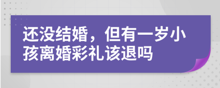 还没结婚，但有一岁小孩离婚彩礼该退吗