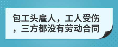 包工头雇人，工人受伤，三方都没有劳动合同