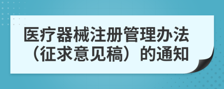 医疗器械注册管理办法（征求意见稿）的通知