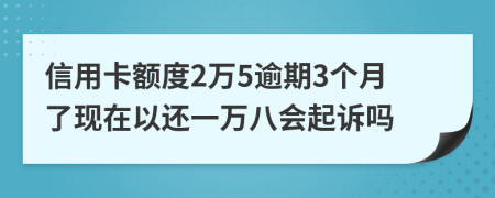 信用卡额度2万5逾期3个月了现在以还一万八会起诉吗