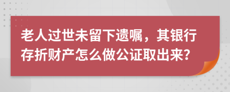 老人过世未留下遗嘱，其银行存折财产怎么做公证取出来？