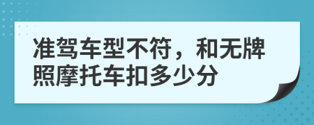 准驾车型不符，和无牌照摩托车扣多少分